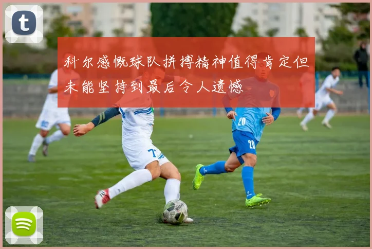 科尔感慨球队拼搏精神值得肯定但未能坚持到最后令人遗憾