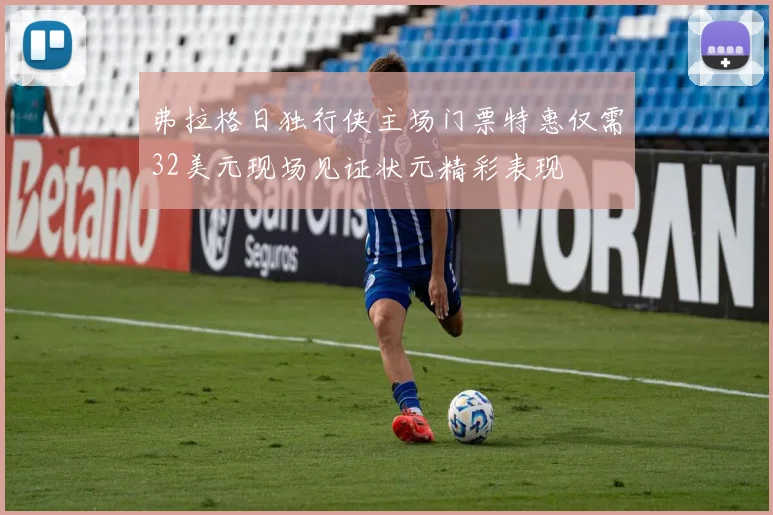 弗拉格日独行侠主场门票特惠仅需32美元现场见证状元精彩表现