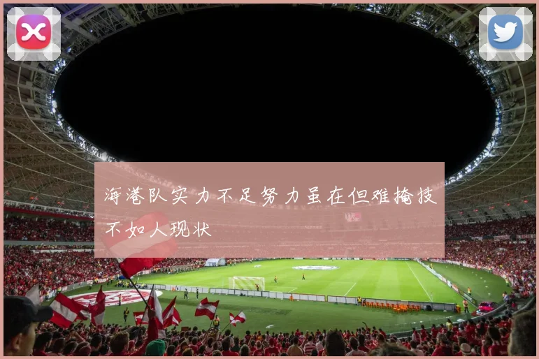 海港队实力不足努力虽在但难掩技不如人现状