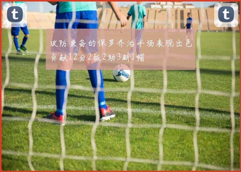 攻防兼备的保罗乔治半场表现出色贡献12分2板2助3断1帽
