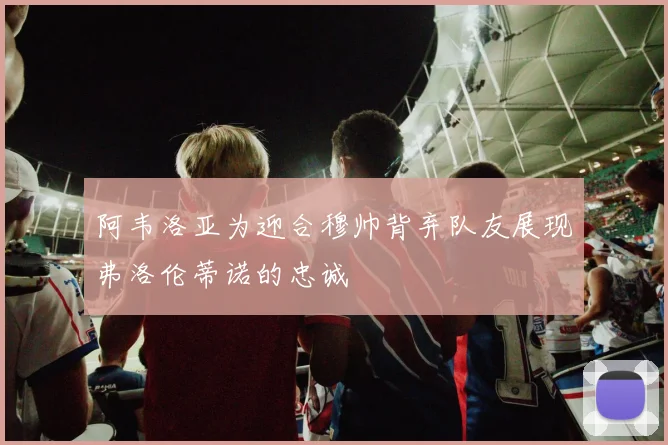 阿韦洛亚为迎合穆帅背弃队友展现弗洛伦蒂诺的忠诚