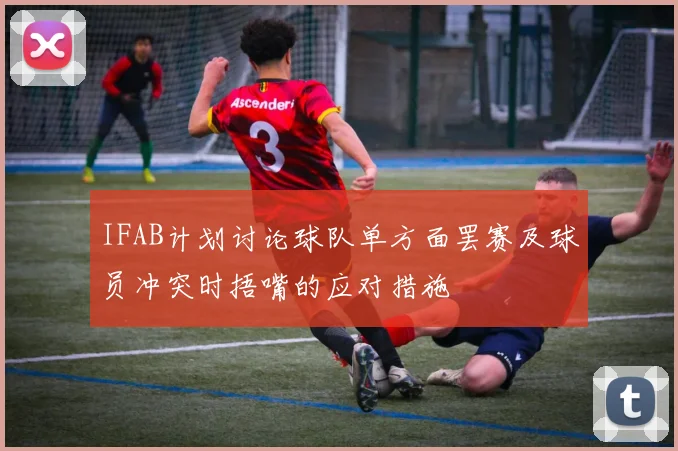 IFAB计划讨论球队单方面罢赛及球员冲突时捂嘴的应对措施