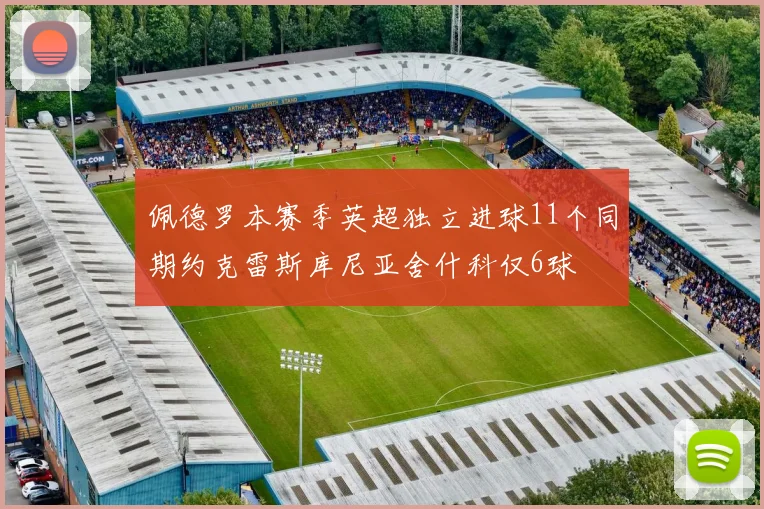佩德罗本赛季英超独立进球11个同期约克雷斯库尼亚舍什科仅6球