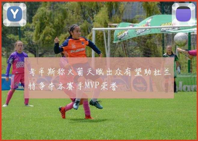 考辛斯称火箭天赋出众有望助杜兰特争夺本赛季MVP荣誉