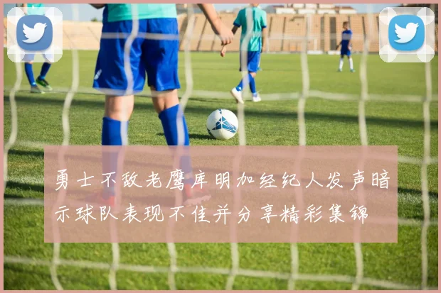 勇士不敌老鹰库明加经纪人发声暗示球队表现不佳并分享精彩集锦
