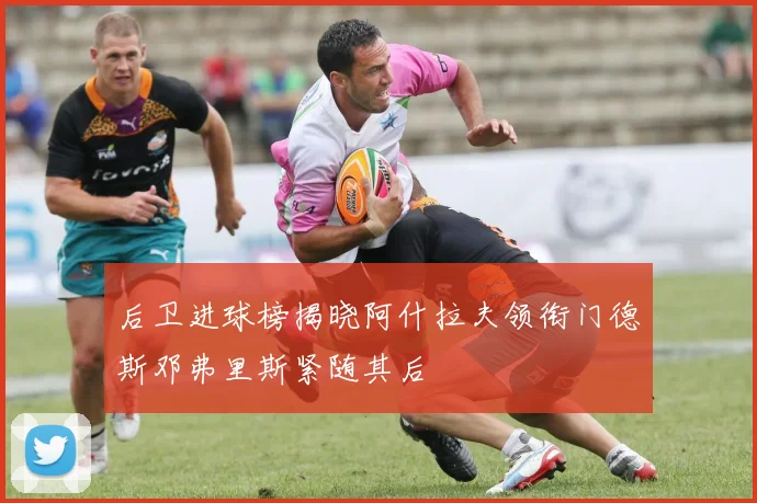 后卫进球榜揭晓阿什拉夫领衔门德斯邓弗里斯紧随其后